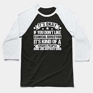 Clinical Director lover It's Okay If You Don't Like Clinical Director It's Kind Of A Smart People job Anyway Baseball T-Shirt